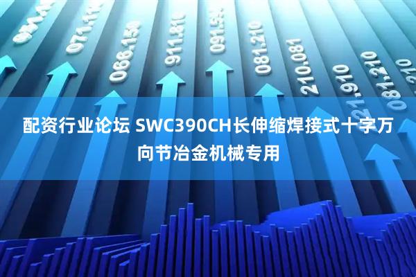 配资行业论坛 SWC390CH长伸缩焊接式十字万向节冶金机械专用