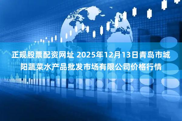 正规股票配资网址 2025年12月13日青岛市城阳蔬菜水产品批发市场有限公司价格行情