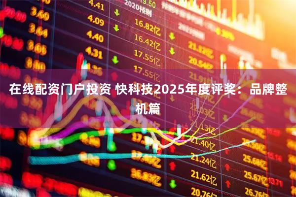 在线配资门户投资 快科技2025年度评奖：品牌整机篇