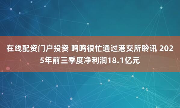 在线配资门户投资 鸣鸣很忙通过港交所聆讯 2025年前三季度净利润18.1亿元
