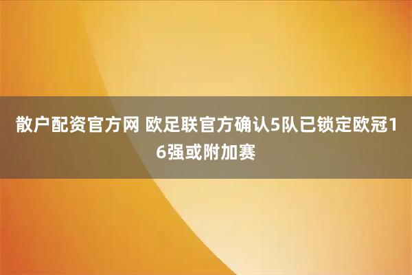 散户配资官方网 欧足联官方确认5队已锁定欧冠16强或附加赛