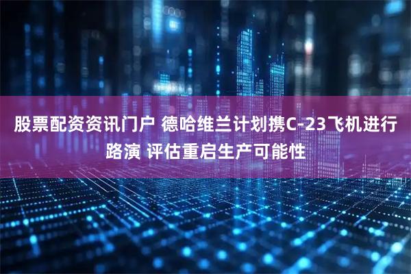 股票配资资讯门户 德哈维兰计划携C-23飞机进行路演 评估重启生产可能性