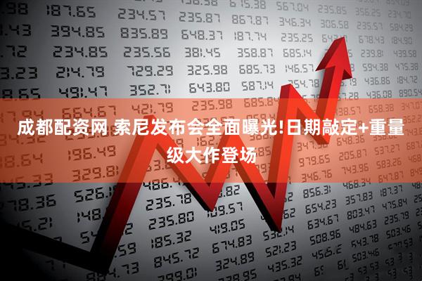 成都配资网 索尼发布会全面曝光!日期敲定+重量级大作登场