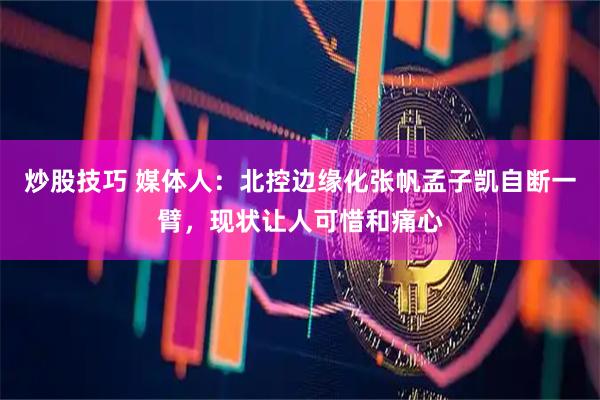 炒股技巧 媒体人：北控边缘化张帆孟子凯自断一臂，现状让人可惜和痛心