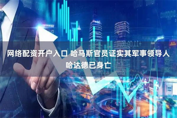网络配资开户入口 哈马斯官员证实其军事领导人哈达德已身亡